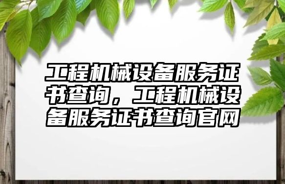 工程機(jī)械設(shè)備服務(wù)證書查詢，工程機(jī)械設(shè)備服務(wù)證書查詢官網(wǎng)