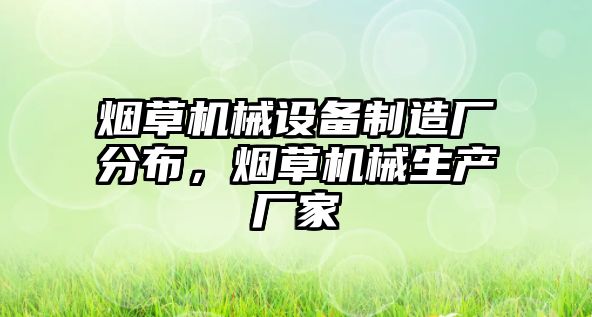 煙草機(jī)械設(shè)備制造廠分布，煙草機(jī)械生產(chǎn)廠家