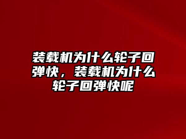 裝載機(jī)為什么輪子回彈快，裝載機(jī)為什么輪子回彈快呢