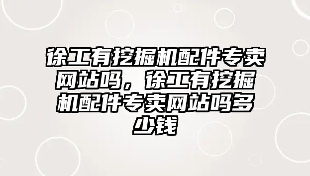 徐工有挖掘機配件專賣網站嗎，徐工有挖掘機配件專賣網站嗎多少錢