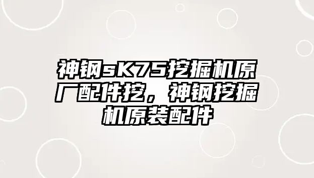 神鋼sK75挖掘機(jī)原廠配件挖，神鋼挖掘機(jī)原裝配件