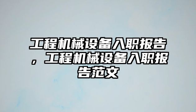 工程機械設(shè)備入職報告，工程機械設(shè)備入職報告范文