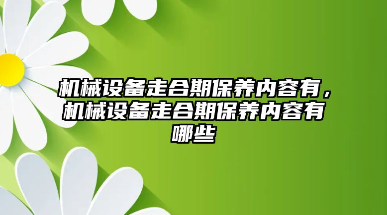 機械設備走合期保養(yǎng)內容有，機械設備走合期保養(yǎng)內容有哪些