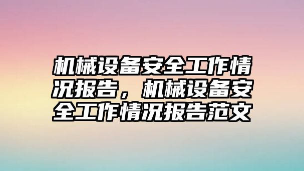 機(jī)械設(shè)備安全工作情況報告，機(jī)械設(shè)備安全工作情況報告范文