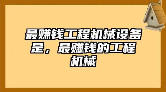 最賺錢工程機(jī)械設(shè)備是，最賺錢的工程機(jī)械