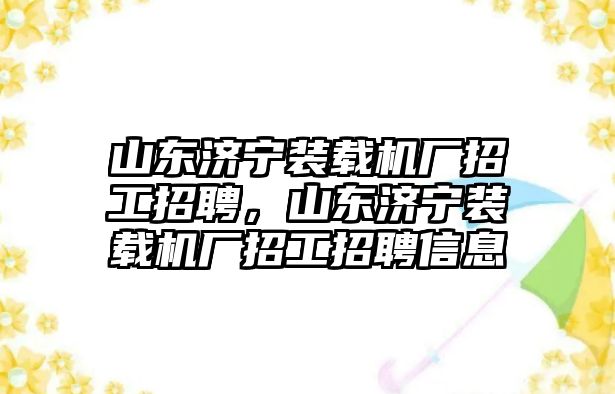 山東濟(jì)寧裝載機(jī)廠招工招聘，山東濟(jì)寧裝載機(jī)廠招工招聘信息