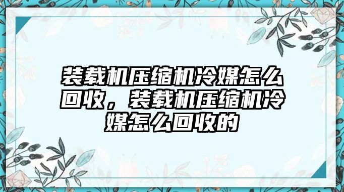 裝載機壓縮機冷媒怎么回收，裝載機壓縮機冷媒怎么回收的