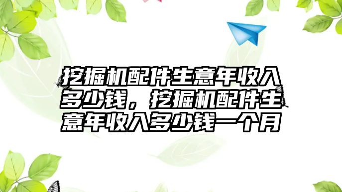 挖掘機(jī)配件生意年收入多少錢，挖掘機(jī)配件生意年收入多少錢一個(gè)月