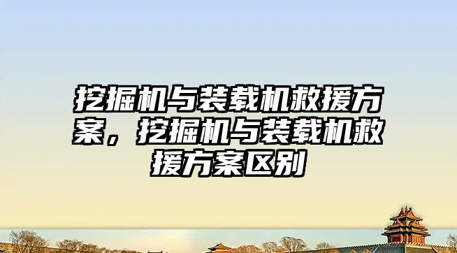 挖掘機與裝載機救援方案，挖掘機與裝載機救援方案區(qū)別