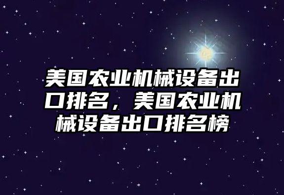 美國農(nóng)業(yè)機械設(shè)備出口排名，美國農(nóng)業(yè)機械設(shè)備出口排名榜