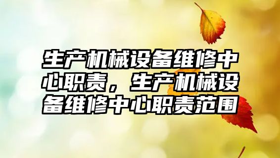 生產機械設備維修中心職責，生產機械設備維修中心職責范圍