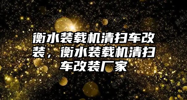 衡水裝載機清掃車改裝，衡水裝載機清掃車改裝廠家