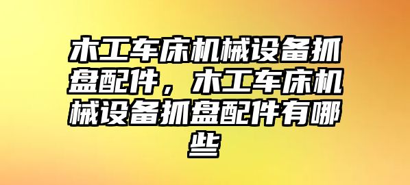 木工車床機(jī)械設(shè)備抓盤配件，木工車床機(jī)械設(shè)備抓盤配件有哪些