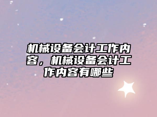 機械設備會計工作內(nèi)容，機械設備會計工作內(nèi)容有哪些