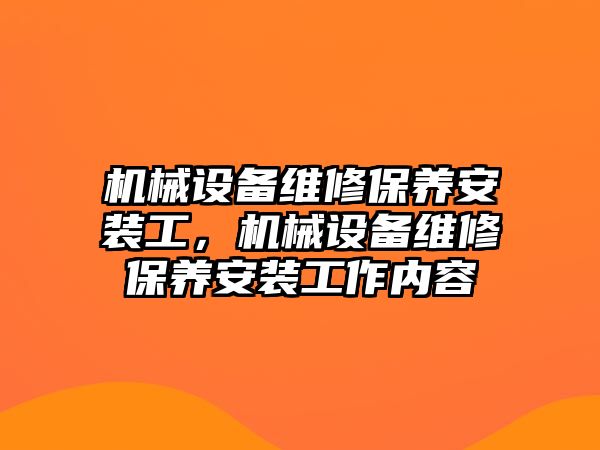 機械設(shè)備維修保養(yǎng)安裝工，機械設(shè)備維修保養(yǎng)安裝工作內(nèi)容