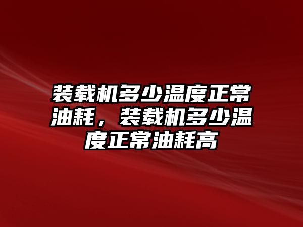 裝載機多少溫度正常油耗，裝載機多少溫度正常油耗高