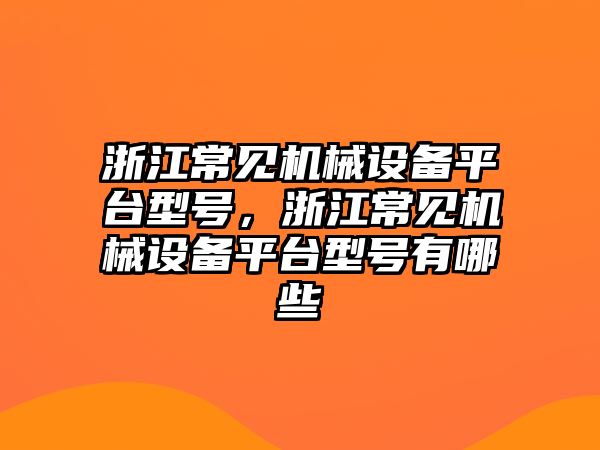 浙江常見機械設(shè)備平臺型號，浙江常見機械設(shè)備平臺型號有哪些