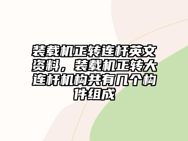 裝載機(jī)正轉(zhuǎn)連桿英文資料，裝載機(jī)正轉(zhuǎn)大連桿機(jī)構(gòu)共有幾個(gè)構(gòu)件組成