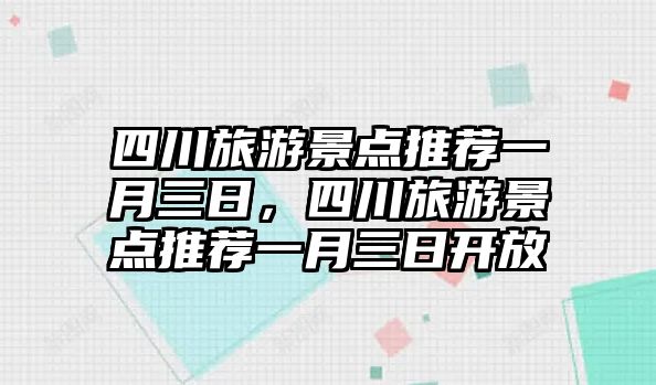 四川旅游景點(diǎn)推薦一月三日，四川旅游景點(diǎn)推薦一月三日開(kāi)放