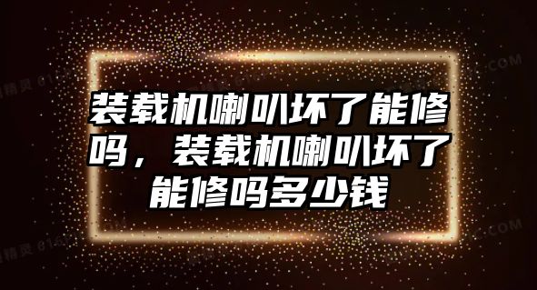 裝載機(jī)喇叭壞了能修嗎，裝載機(jī)喇叭壞了能修嗎多少錢