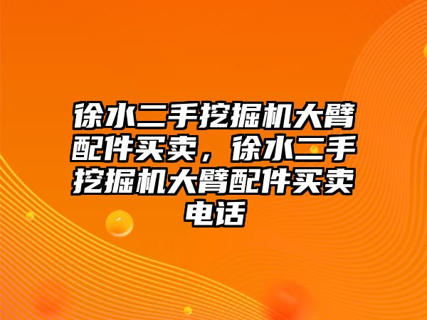 徐水二手挖掘機大臂配件買賣，徐水二手挖掘機大臂配件買賣電話