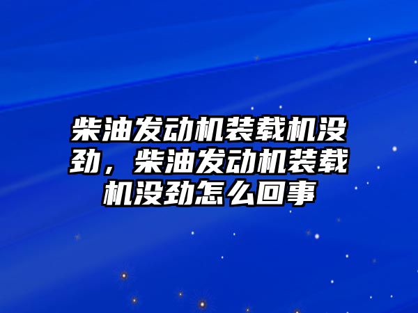 柴油發(fā)動機裝載機沒勁，柴油發(fā)動機裝載機沒勁怎么回事