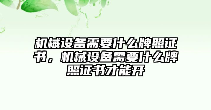 機(jī)械設(shè)備需要什么牌照證書(shū)，機(jī)械設(shè)備需要什么牌照證書(shū)才能開(kāi)