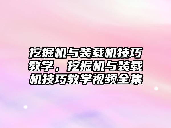 挖掘機與裝載機技巧教學(xué)，挖掘機與裝載機技巧教學(xué)視頻全集