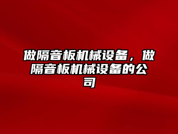 做隔音板機(jī)械設(shè)備，做隔音板機(jī)械設(shè)備的公司