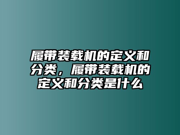 履帶裝載機的定義和分類，履帶裝載機的定義和分類是什么