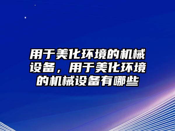 用于美化環(huán)境的機械設備，用于美化環(huán)境的機械設備有哪些