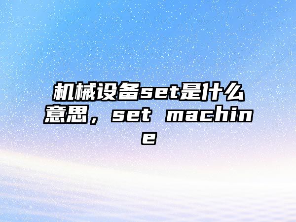 機(jī)械設(shè)備set是什么意思，set machine