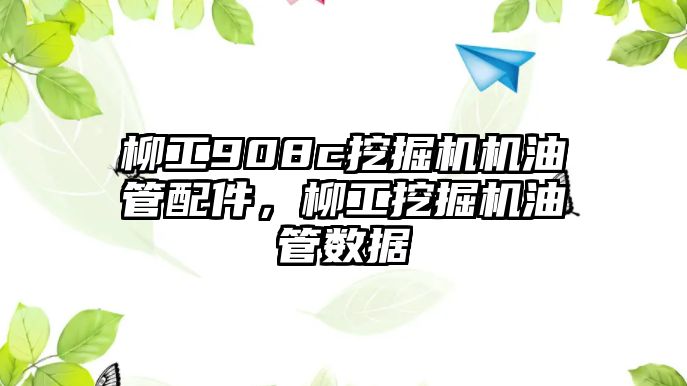 柳工908c挖掘機(jī)機(jī)油管配件，柳工挖掘機(jī)油管數(shù)據(jù)