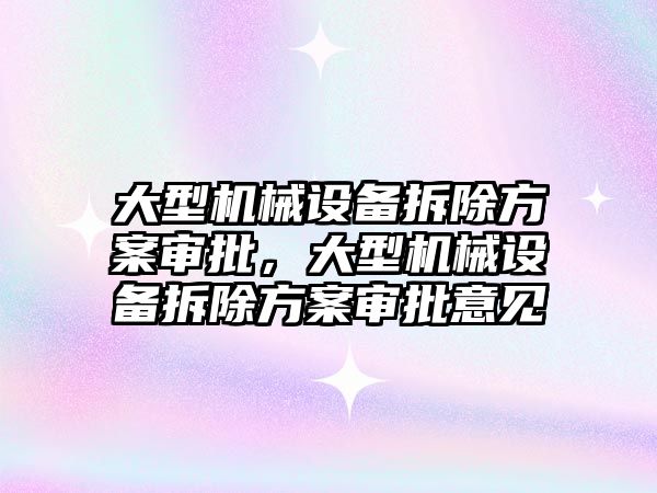 大型機械設(shè)備拆除方案審批，大型機械設(shè)備拆除方案審批意見