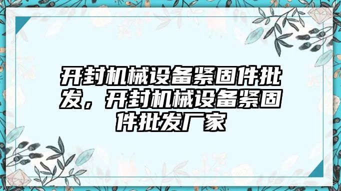 開封機械設(shè)備緊固件批發(fā)，開封機械設(shè)備緊固件批發(fā)廠家