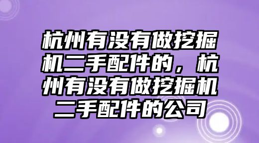 杭州有沒(méi)有做挖掘機(jī)二手配件的，杭州有沒(méi)有做挖掘機(jī)二手配件的公司