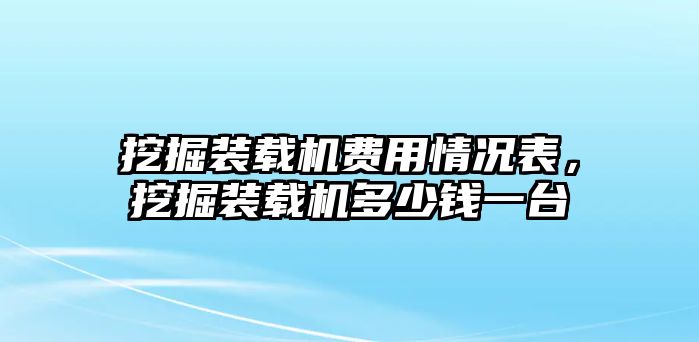 挖掘裝載機費用情況表，挖掘裝載機多少錢一臺