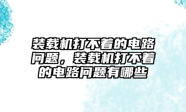 裝載機打不著的電路問題，裝載機打不著的電路問題有哪些