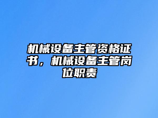 機(jī)械設(shè)備主管資格證書(shū)，機(jī)械設(shè)備主管崗位職責(zé)