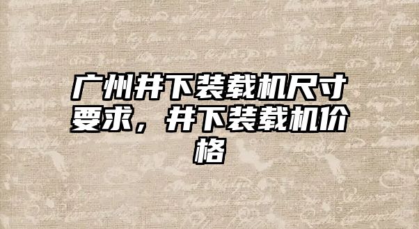 廣州井下裝載機(jī)尺寸要求，井下裝載機(jī)價格