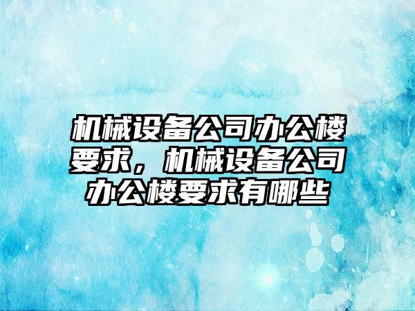 機械設(shè)備公司辦公樓要求，機械設(shè)備公司辦公樓要求有哪些