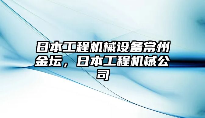 日本工程機(jī)械設(shè)備常州金壇，日本工程機(jī)械公司