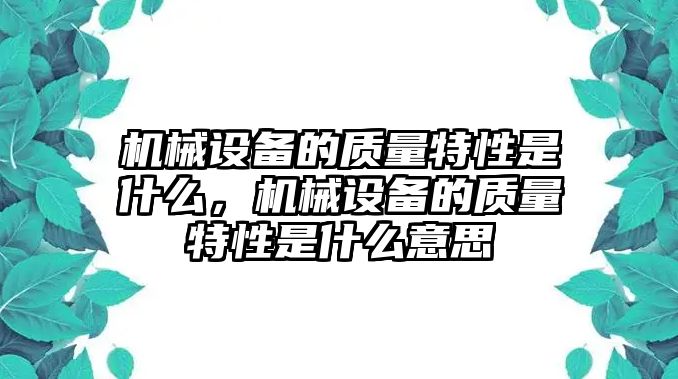 機(jī)械設(shè)備的質(zhì)量特性是什么，機(jī)械設(shè)備的質(zhì)量特性是什么意思