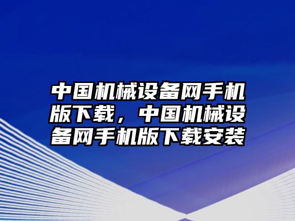 中國機械設備網(wǎng)手機版下載，中國機械設備網(wǎng)手機版下載安裝