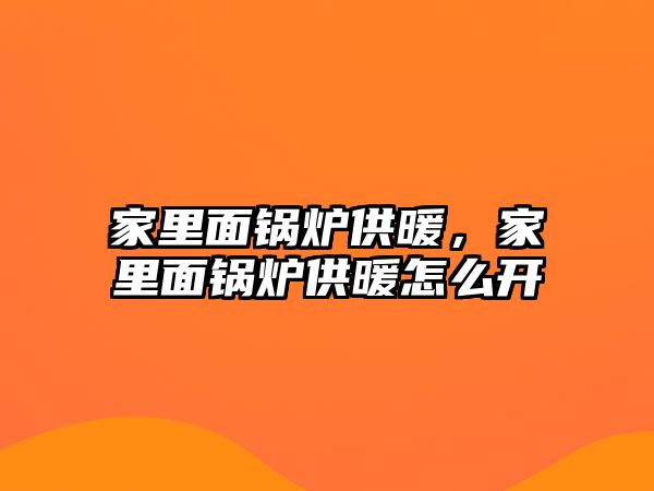 家里面鍋爐供暖，家里面鍋爐供暖怎么開