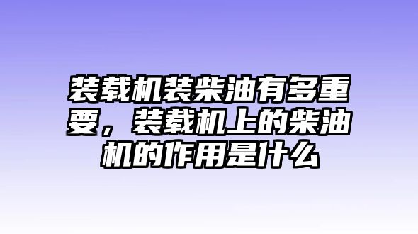 裝載機(jī)裝柴油有多重要，裝載機(jī)上的柴油機(jī)的作用是什么