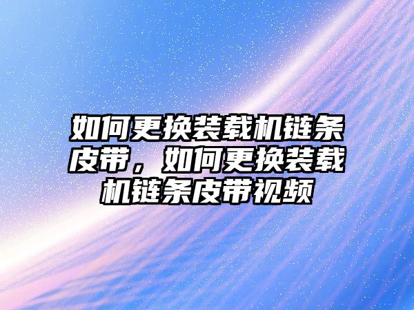 如何更換裝載機(jī)鏈條皮帶，如何更換裝載機(jī)鏈條皮帶視頻