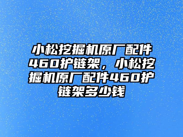 小松挖掘機原廠配件460護鏈架，小松挖掘機原廠配件460護鏈架多少錢