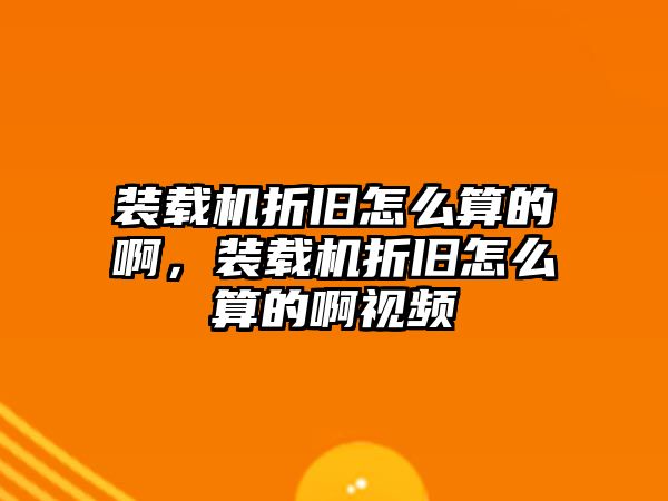 裝載機折舊怎么算的啊，裝載機折舊怎么算的啊視頻