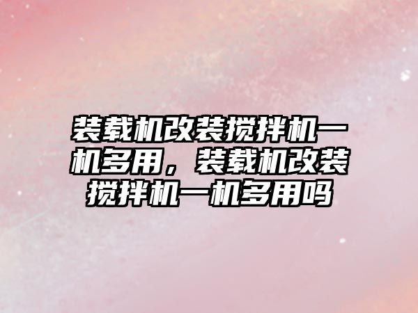 裝載機改裝攪拌機一機多用，裝載機改裝攪拌機一機多用嗎